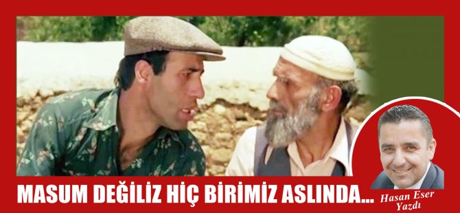 Hasan Eser Yazdı: Hiç Birimiz Masum Değiliz Aslında...