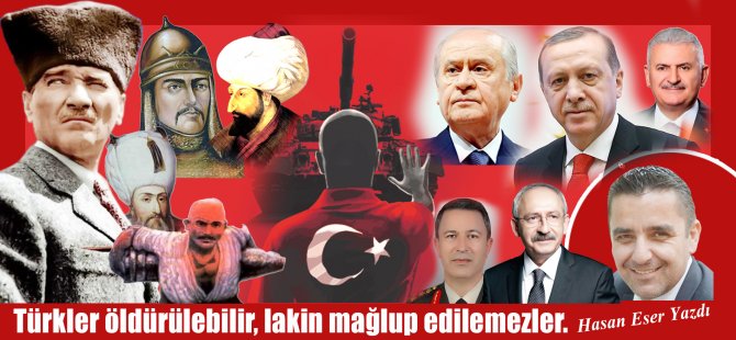 Hasan Eser Yazdı:  Türkler öldürülebilir, lakin mağlup edilemezler.