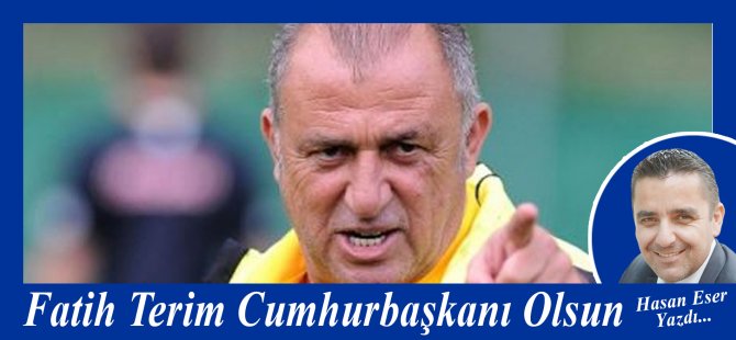 Hasan Eser Yazdı: Fatih Terim Cumhurbaşkanı Olsun