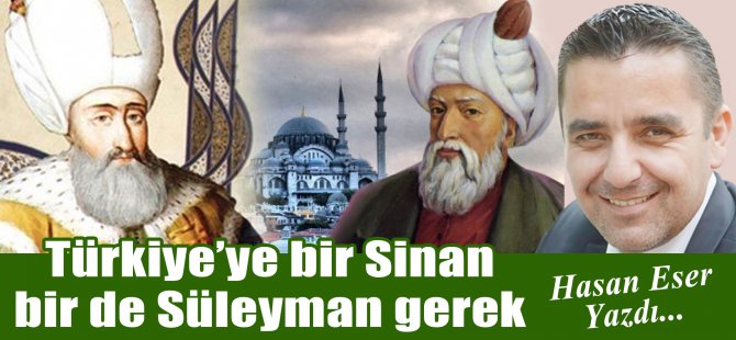 Hasan Eser Yazdı: Türkiye'ye bir Sinan bir de Süleyman gerek!