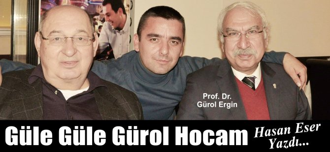 Hasan Eser Yazdı: Güle Güle Gürol Hocam