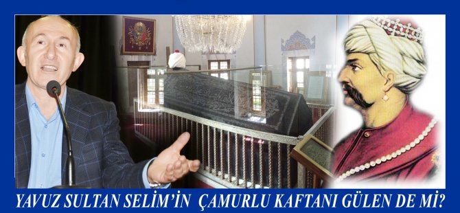 Yavuz Sultan Selim’in  Çamurlu Kaftanı Gülen’de Mi?